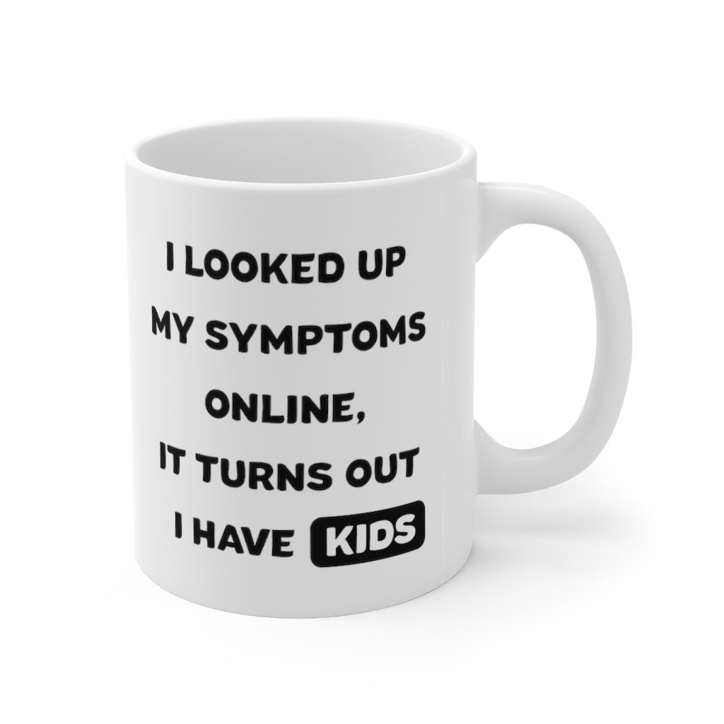 I Looked Up My Symptoms Online, It Turns Out I Have Kids Coffee Mug