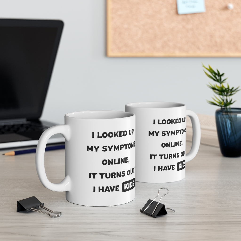 I Looked Up My Symptoms Online, It Turns Out I Have Kids Coffee Mug